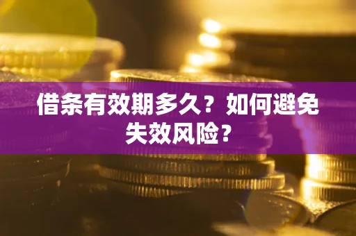 济南借条有效期多久？如何避免失效风险？