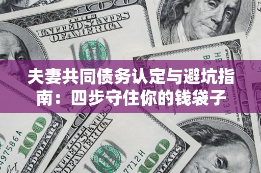 济南夫妻共同债务认定与避坑指南：四步守住你的钱袋子