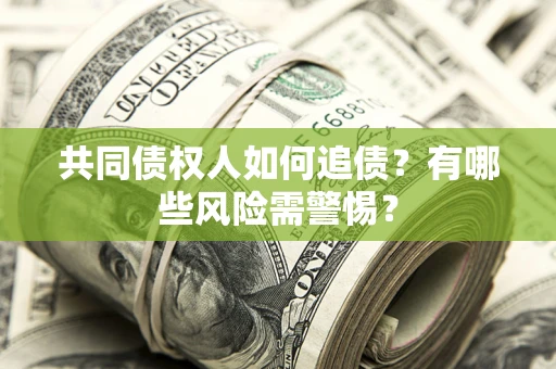 济南共同债权人如何追债？有哪些风险需警惕？