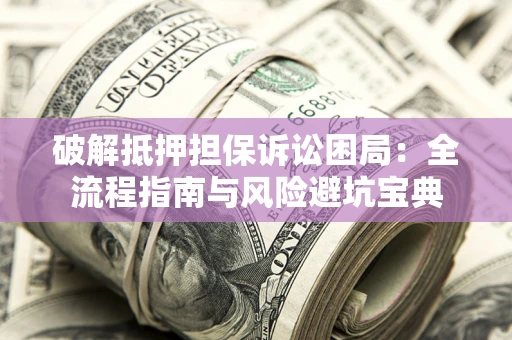 济南破解抵押担保诉讼困局:全流程指南与风险避坑宝典 济南破解抵押担保诉讼困局:全流程指南与风险避坑宝典
