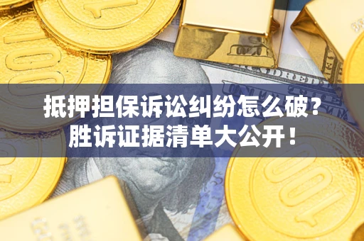 济南抵押担保诉讼纠纷怎么破？胜诉证据清单大公开！