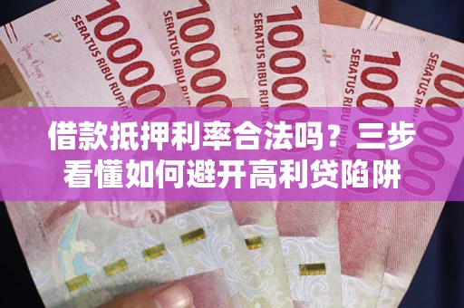 济南借款抵押利率合法吗？三步看懂如何避开高利贷陷阱