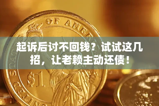 济南起诉后讨不回钱？试试这几招，让老赖主动还债！