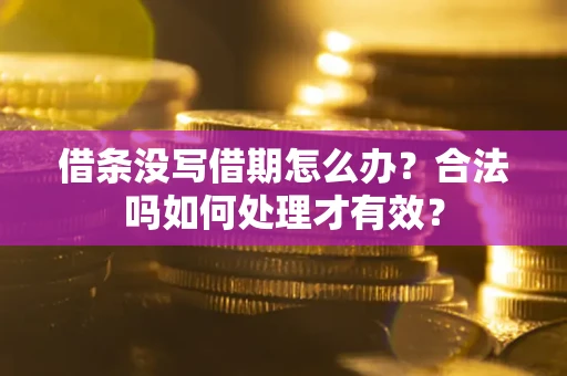 济南借条没写借期怎么办？合法吗如何处理才有效？
