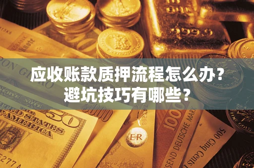 济南应收账款质押流程怎么办？避坑技巧有哪些？
