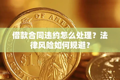 济南借款合同违约怎么处理？法律风险如何规避？