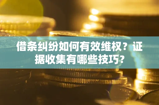 济南借条纠纷如何有效维权？证据收集有哪些技巧？