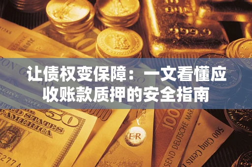 济南让债权变保障：一文看懂应收账款质押的安全指南
