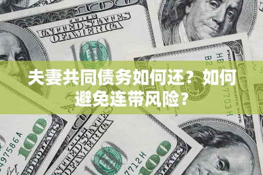 济南夫妻共同债务如何还？如何避免连带风险？