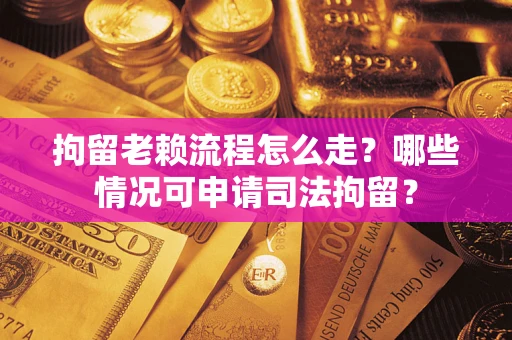 济南拘留老赖流程怎么走?哪些情况可申请司法拘留? 济南拘留老赖流程怎么走?哪些情况可申请司法拘留?