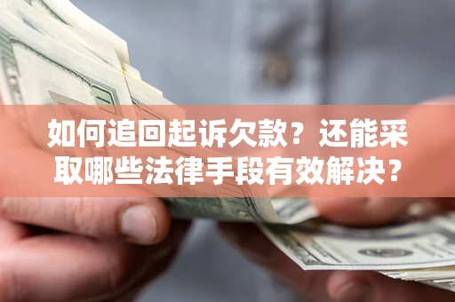 济南如何追回起诉欠款？还能采取哪些法律手段有效解决？