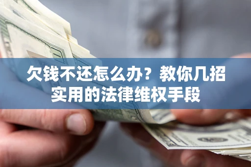 济南欠钱不还怎么办？教你几招实用的法律维权手段