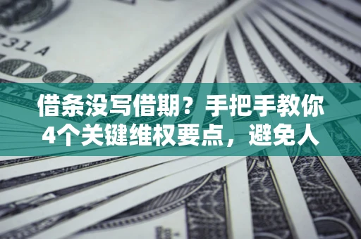 济南借条没写借期？手把手教你4个关键维权要点，避免人财两空