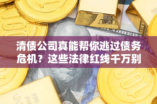 济南清债公司真能帮你逃过债务危机？这些法律红线千万别踩