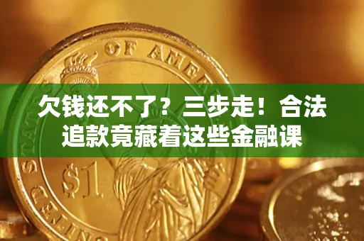 济南欠钱还不了？三步走！合法追款竟藏着这些金融课