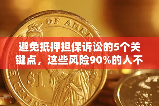 济南避免抵押担保诉讼的5个关键点，这些风险90%的人不知道！