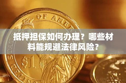 济南抵押担保如何办理？哪些材料能规避法律风险？