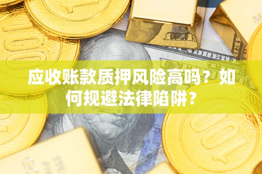 济南应收账款质押风险高吗？如何规避法律陷阱？