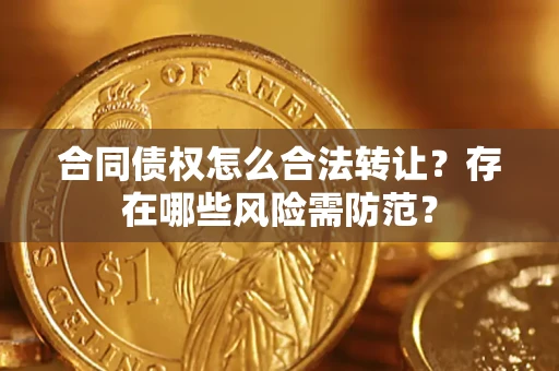 济南合同债权怎么合法转让？存在哪些风险需防范？