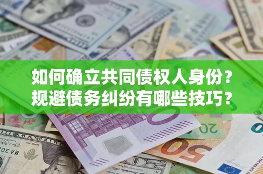 济南如何确立共同债权人身份？规避债务纠纷有哪些技巧？