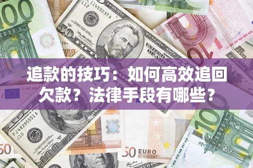 济南追款的技巧：如何高效追回欠款？法律手段有哪些？