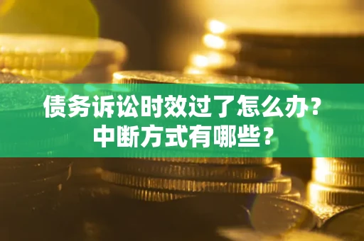 济南债务诉讼时效过了怎么办？中断方式有哪些？