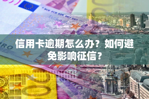 济南信用卡逾期怎么办？如何避免影响征信？