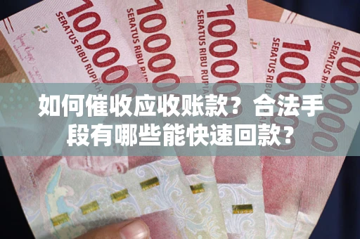 济南如何催收应收账款？合法手段有哪些能快速回款？