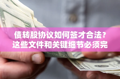 济南债转股协议如何签才合法？这些文件和关键细节必须完整