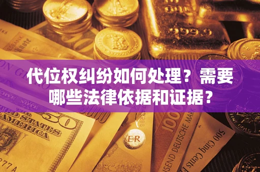 济南代位权纠纷如何处理？需要哪些法律依据和证据？