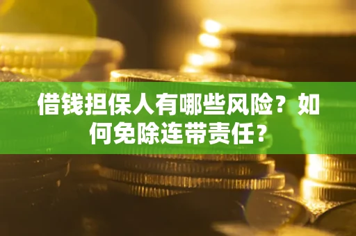 济南借钱担保人有哪些风险？如何免除连带责任？