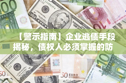 济南【警示指南】企业逃债手段揭秘，债权人必须掌握的防坑宝典