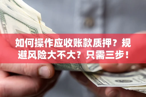 济南如何操作应收账款质押？规避风险大不大？只需三步！