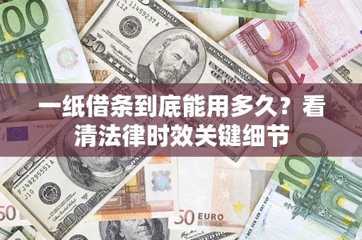 济南一纸借条到底能用多久？看清法律时效关键细节