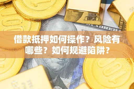 济南借款抵押如何操作?风险有哪些?如何规避陷阱? 济南借款抵押如何操作?风险有哪些?如何规避陷阱?
