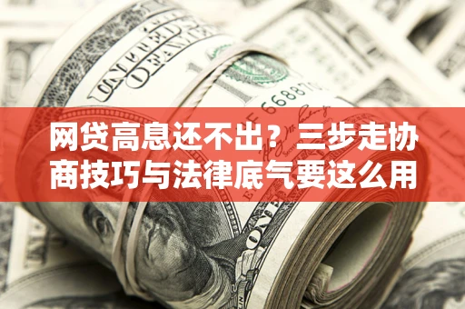 济南网贷高息还不出？三步走协商技巧与法律底气要这么用