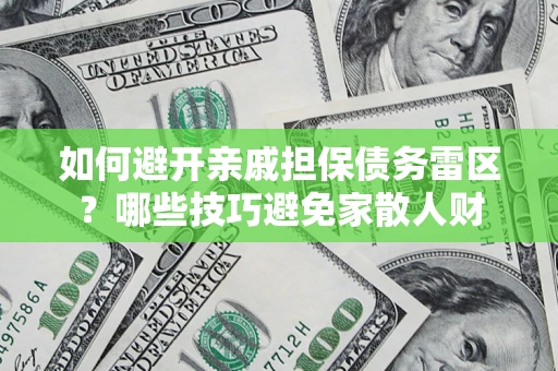 济南如何避开亲戚担保债务雷区？哪些技巧避免家散人财