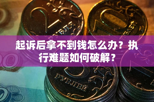 济南起诉后拿不到钱怎么办?执行难题如何破解? 济南起诉后拿不到钱怎么办?执行难题如何破解?