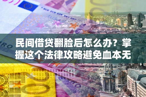 济南民间借贷翻脸后怎么办？掌握这个法律攻略避免血本无归