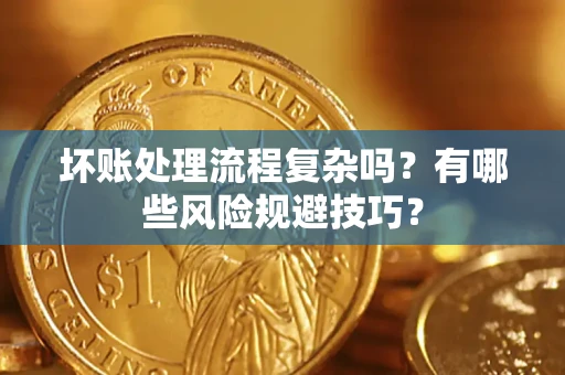 济南坏账处理流程复杂吗？有哪些风险规避技巧？