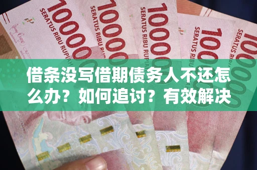济南借条没写借期债务人不还怎么办？如何追讨？有效解决方案！