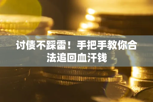 济南讨债不踩雷！手把手教你合法追回血汗钱