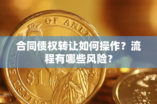 济南合同债权转让如何操作？流程有哪些风险？