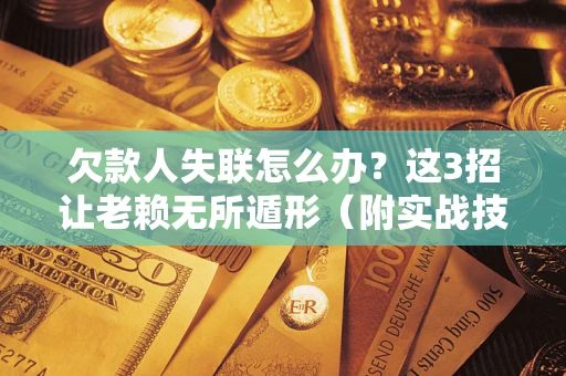济南欠款人失联怎么办？这3招让老赖无所遁形（附实战技巧）