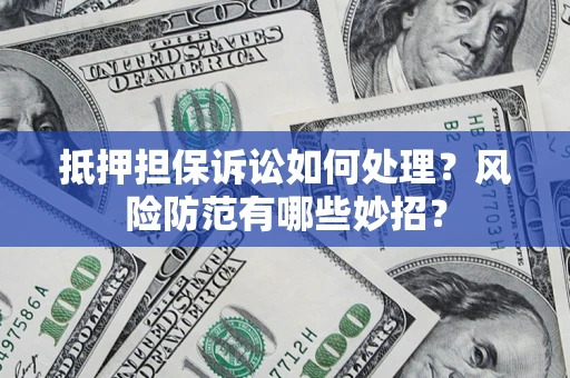 济南抵押担保诉讼如何处理？风险防范有哪些妙招？