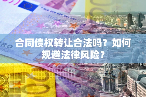 济南合同债权转让合法吗？如何规避法律风险？
