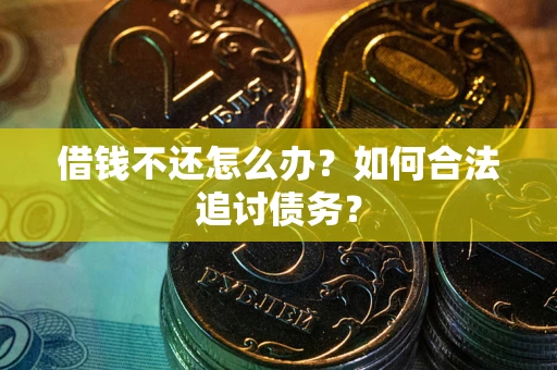 济南借钱不还怎么办？如何合法追讨债务？