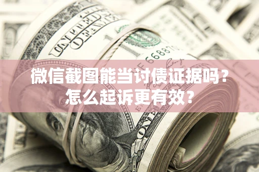 济南微信截图能当讨债证据吗？怎么起诉更有效？