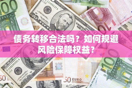 济南债务转移合法吗？如何规避风险保障权益？
