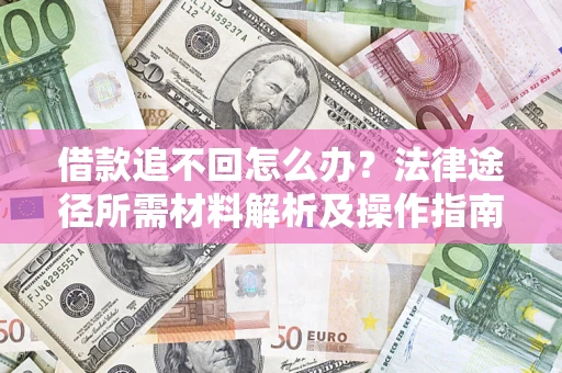 济南借款追不回怎么办?法律途径所需材料解析及操作指南 济南借款追不回怎么办?法律途径所需材料解析及操作指南